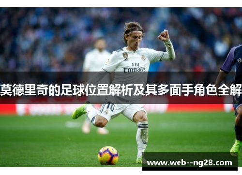 莫德里奇的足球位置解析及其多面手角色全解