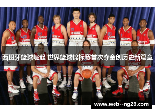 西班牙篮球崛起 世界篮球锦标赛首次夺金创历史新篇章