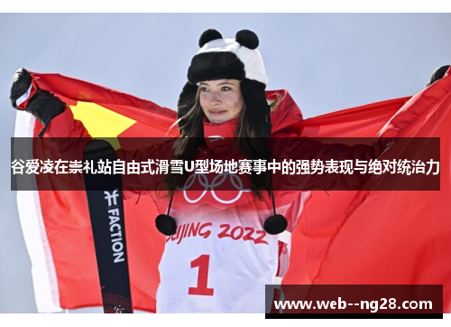 谷爱凌在崇礼站自由式滑雪U型场地赛事中的强势表现与绝对统治力