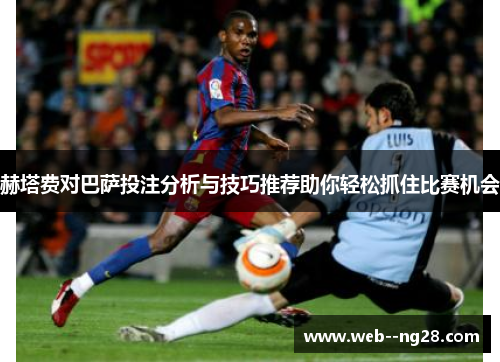 赫塔费对巴萨投注分析与技巧推荐助你轻松抓住比赛机会