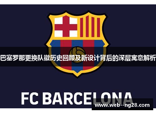 巴塞罗那更换队徽历史回顾及新设计背后的深层寓意解析 巴塞罗那更换队徽历史回顾及新设计背后的深层寓意解析