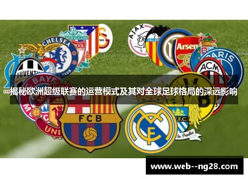 揭秘欧洲超级联赛的运营模式及其对全球足球格局的深远影响