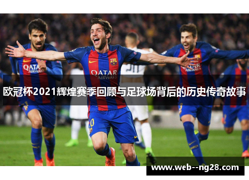 欧冠杯2021辉煌赛季回顾与足球场背后的历史传奇故事