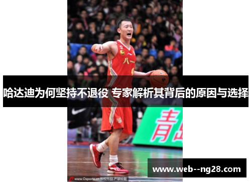 哈达迪为何坚持不退役 专家解析其背后的原因与选择