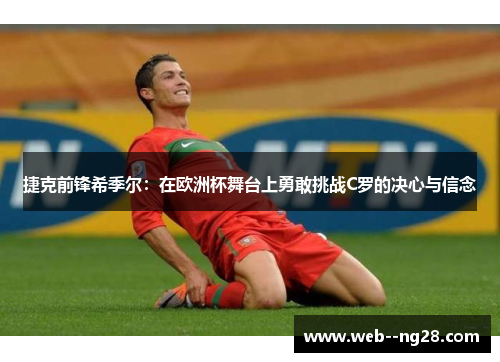 捷克前锋希季尔：在欧洲杯舞台上勇敢挑战C罗的决心与信念