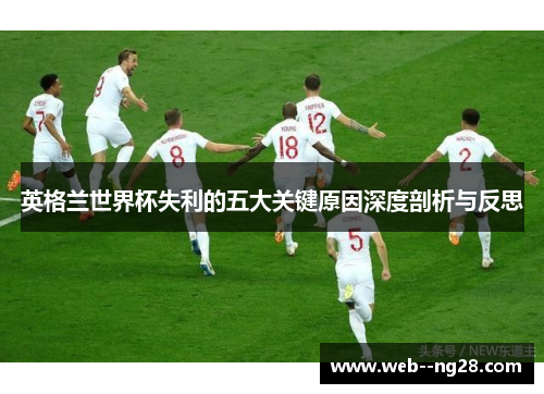 英格兰世界杯失利的五大关键原因深度剖析与反思