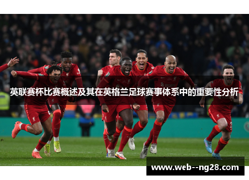 英联赛杯比赛概述及其在英格兰足球赛事体系中的重要性分析