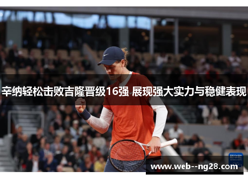 辛纳轻松击败吉隆晋级16强 展现强大实力与稳健表现