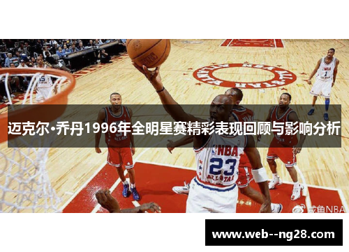 迈克尔·乔丹1996年全明星赛精彩表现回顾与影响分析
