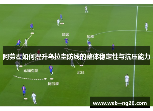 阿劳霍如何提升乌拉圭防线的整体稳定性与抗压能力