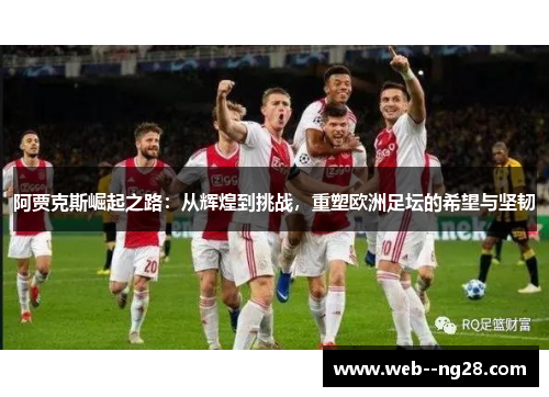 阿贾克斯崛起之路：从辉煌到挑战，重塑欧洲足坛的希望与坚韧