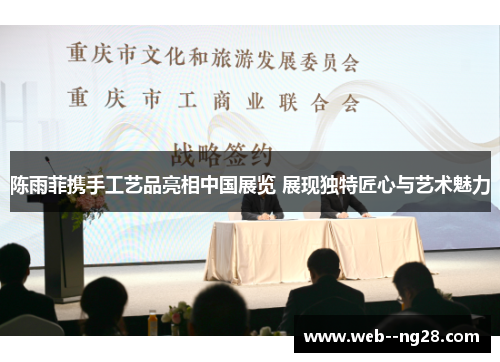 陈雨菲携手工艺品亮相中国展览 展现独特匠心与艺术魅力