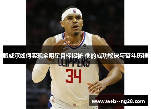 鲍威尔如何实现全明星目标揭秘 他的成功秘诀与奋斗历程