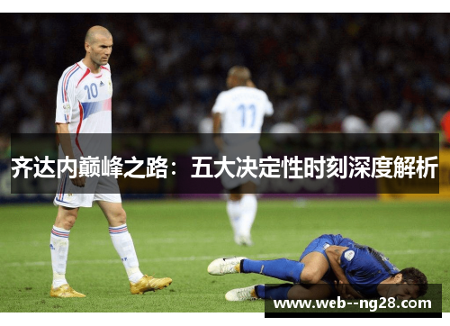 齐达内巅峰之路：五大决定性时刻深度解析