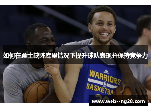 如何在勇士缺阵库里情况下提升球队表现并保持竞争力
