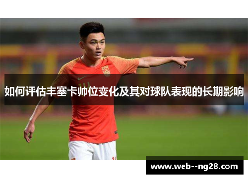 如何评估丰塞卡帅位变化及其对球队表现的长期影响