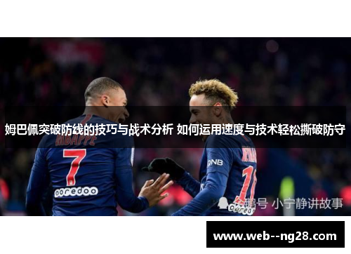 姆巴佩突破防线的技巧与战术分析 如何运用速度与技术轻松撕破防守