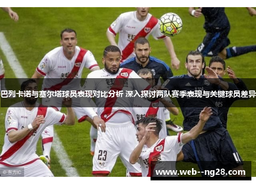 巴列卡诺与塞尔塔球员表现对比分析 深入探讨两队赛季表现与关键球员差异