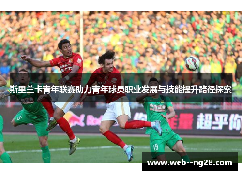 斯里兰卡青年联赛助力青年球员职业发展与技能提升路径探索