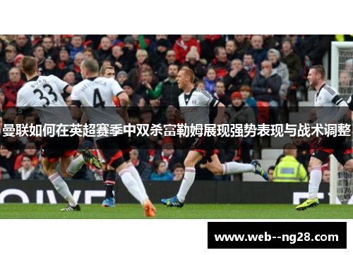 曼联如何在英超赛季中双杀富勒姆展现强势表现与战术调整