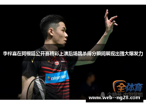 李梓嘉在阿根廷公开赛精彩上演后场跳杀得分瞬间展现出强大爆发力