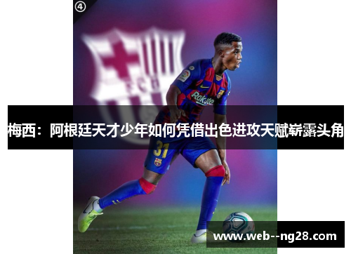 梅西：阿根廷天才少年如何凭借出色进攻天赋崭露头角