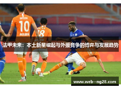 法甲未来：本土新星崛起与外援竞争的博弈与发展趋势