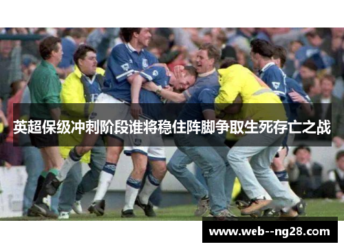 英超保级冲刺阶段谁将稳住阵脚争取生死存亡之战