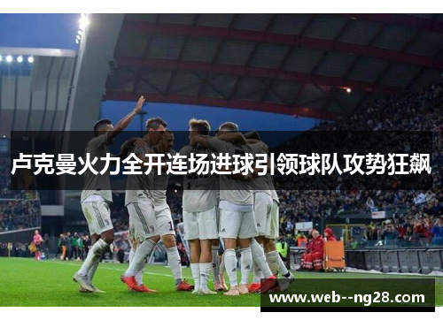 卢克曼火力全开连场进球引领球队攻势狂飙