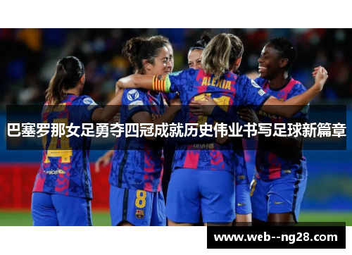 巴塞罗那女足勇夺四冠成就历史伟业书写足球新篇章