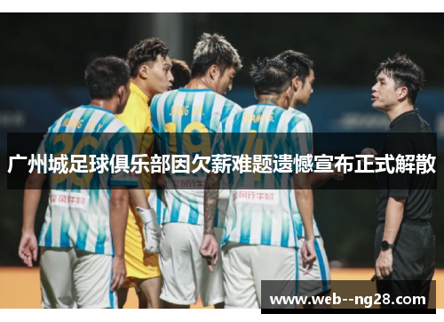 广州城足球俱乐部因欠薪难题遗憾宣布正式解散