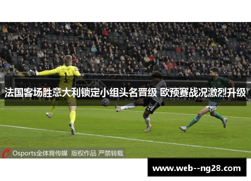 法国客场胜意大利锁定小组头名晋级 欧预赛战况激烈升级