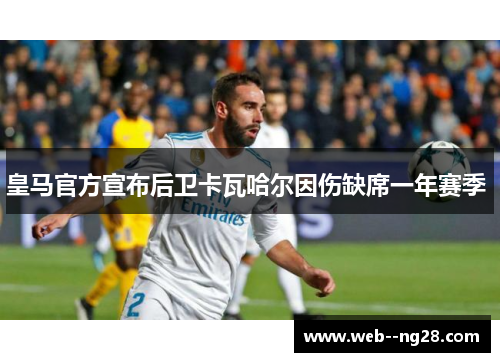 皇马官方宣布后卫卡瓦哈尔因伤缺席一年赛季 