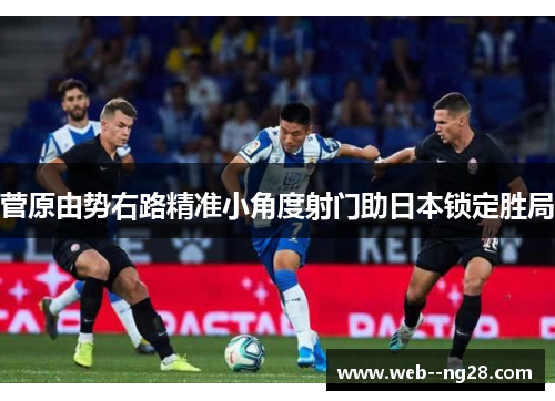 菅原由势右路精准小角度射门助日本锁定胜局