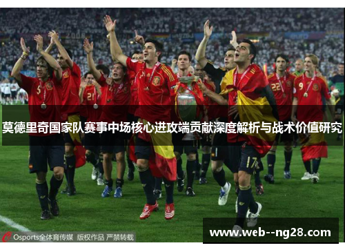 莫德里奇国家队赛事中场核心进攻端贡献深度解析与战术价值研究