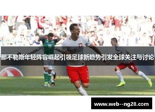 那不勒斯年轻阵容崛起引领足球新趋势引发全球关注与讨论