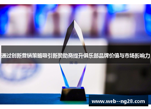 通过创新营销策略吸引新赞助商提升俱乐部品牌价值与市场影响力