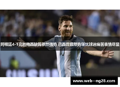 阿根廷4-1完胜梅西缺阵依然强势 巴西晋级形势堪忧球迷痛苦表情尽显