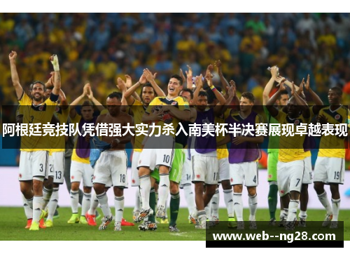 阿根廷竞技队凭借强大实力杀入南美杯半决赛展现卓越表现
