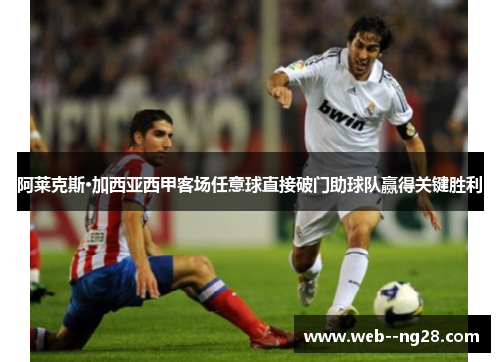 阿莱克斯·加西亚西甲客场任意球直接破门助球队赢得关键胜利