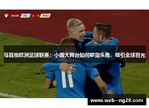 马耳他欧洲足球联赛：小国大舞台如何崭露头角，吸引全球目光