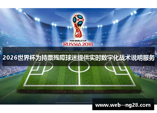 2026世界杯为持票残障球迷提供实时数字化战术说明服务